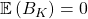 \mathbb{E}\left(B_K\right)=0