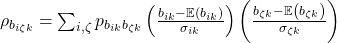 Rendered by QuickLaTeX.com \rho_{b_{i\zeta k}}=\sum_{i,\zeta}{p_{b_{ik}b_{\zeta k}}\left(\frac{b_{ik}-\mathbb{E}\left(b_{ik}\right)}{\sigma_{ik}}\right)}\left(\frac{b_{\zeta k}-\mathbb{E}\left(b_{\zeta k}\right)}{\sigma_{\zeta k}}\right)